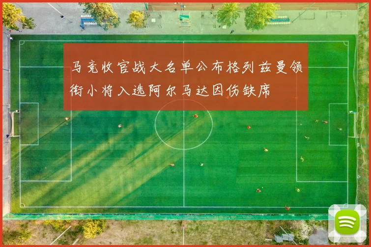 马竞收官战大名单公布格列兹曼领衔小将入选阿尔马达因伤缺席