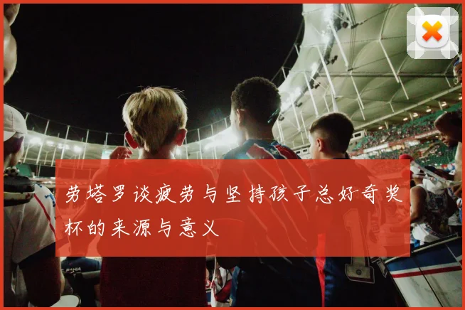 劳塔罗谈疲劳与坚持孩子总好奇奖杯的来源与意义