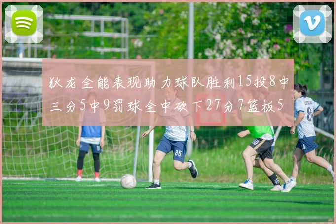狄龙全能表现助力球队胜利15投8中三分5中9罚球全中砍下27分7篮板5助攻