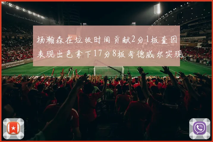 杨瀚森在垃圾时间贡献2分1板奎因表现出色拿下17分8板考德威尔实现双双14板转正