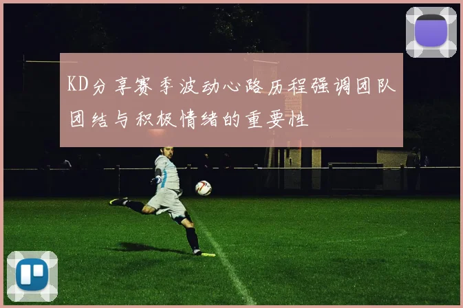KD分享赛季波动心路历程强调团队团结与积极情绪的重要性